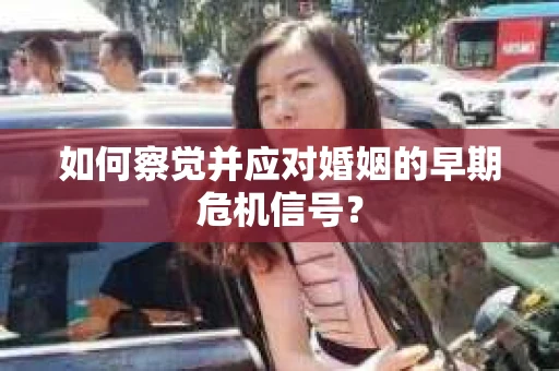 如何察觉并应对婚姻的早期危机信号？