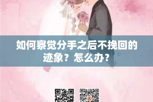 如何察觉分手之后不挽回的迹象？怎么办？