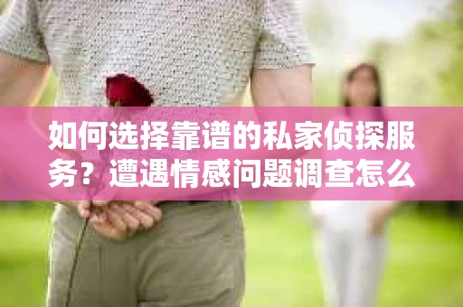 如何选择靠谱的私家侦探服务？遭遇情感问题调查怎么办？