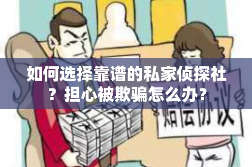 如何选择靠谱的私家侦探社？担心被欺骗怎么办？