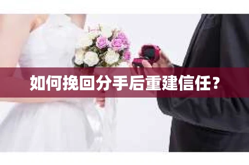 如何挽回分手后重建信任？