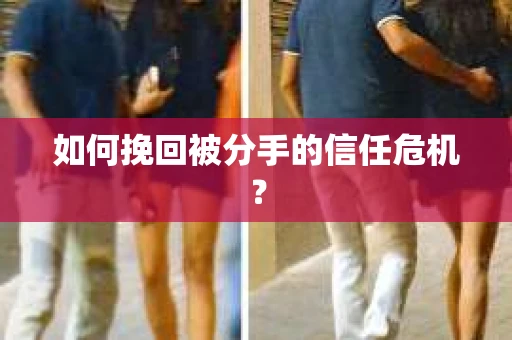 如何挽回被分手的信任危机？