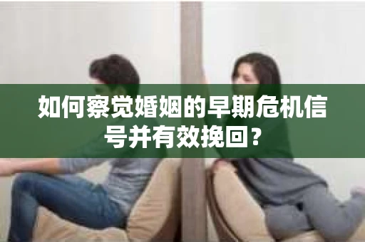 如何察觉婚姻的早期危机信号并有效挽回？