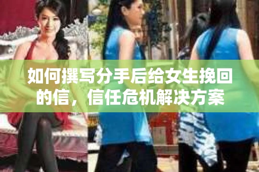 如何撰写分手后给女生挽回的信，信任危机解决方案