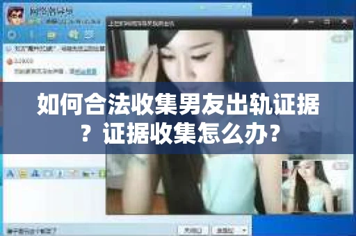 如何合法收集男友出轨证据？证据收集怎么办？
