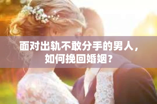 面对出轨不敢分手的男人，如何挽回婚姻？