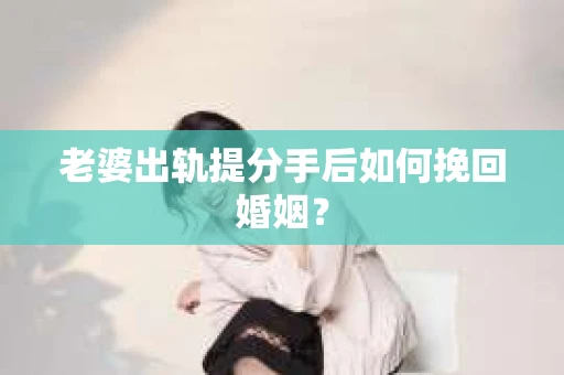 老婆出轨提分手后如何挽回婚姻？