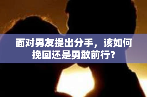 面对男友提出分手，该如何挽回还是勇敢前行？