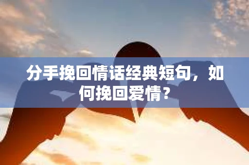 分手挽回情话经典短句，如何挽回爱情？