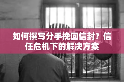 如何撰写分手挽回信封？信任危机下的解决方案
