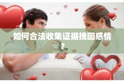 如何合法收集证据挽回感情？