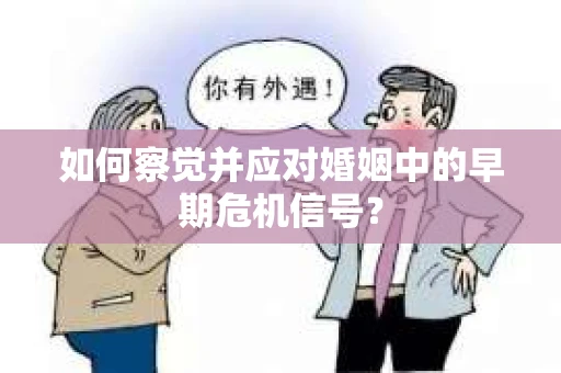 如何察觉并应对婚姻中的早期危机信号？