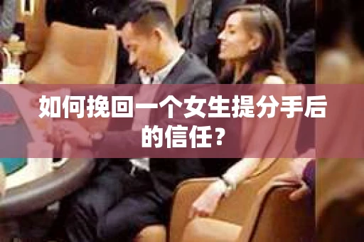 如何挽回一个女生提分手后的信任？