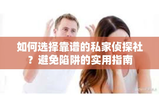 如何选择靠谱的私家侦探社？避免陷阱的实用指南