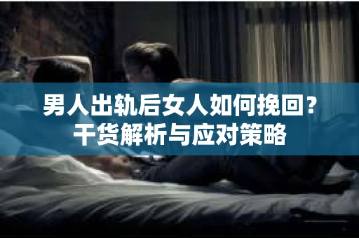 男人出轨后女人如何挽回？干货解析与应对策略
