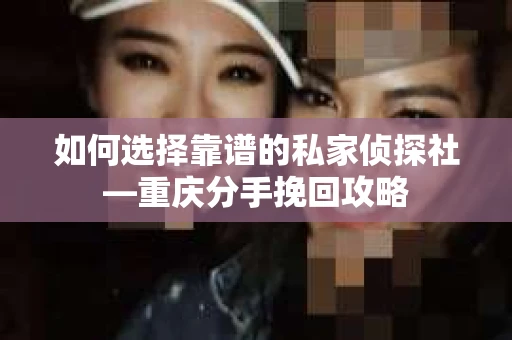 如何选择靠谱的私家侦探社—重庆分手挽回攻略