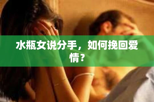水瓶女说分手，如何挽回爱情？