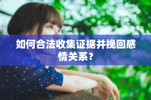 如何合法收集证据并挽回感情关系？